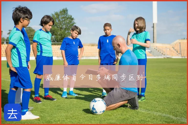 威廉体育今日多端同步区别
