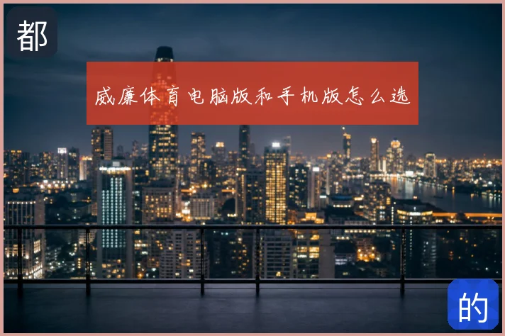 威廉体育电脑版和手机版怎么选