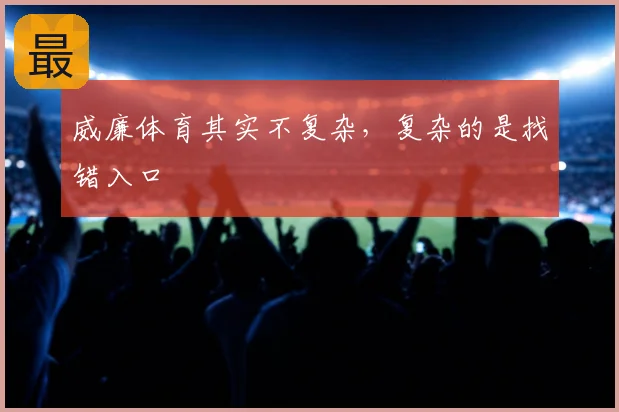 威廉体育其实不复杂,复杂的是找错入口